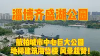 航拍淄博齐盛湖，城市中心超大公园，湖边小区都是房价天花板？