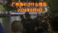 广州海心沙什么情况，2024年8月9日晚上，现场好多人围观