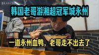 韩国老哥游火爆全网冠军之城湖南永州：火爆全网，千年古城，东安鸡，永州血鸭、卤粉把斯密达吃美了~
