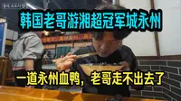 韩国老哥游火爆全网冠军之城湖南永州：火爆全网，千年古城，东安鸡，永州血鸭、卤粉把斯密达吃美了~
