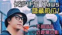 长沙IFS隐藏机位！不排队近距离跟Kaws合影