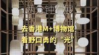 两分钟看展-去香港M+博物馆看野口勇的“光”