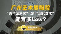 【博物馆奇妙测54】广州艺术博物院-"青年艺术家"的"现代艺术",我真的无话可说