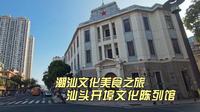汕头开埠文化馆，了解汕头历史，让人不禁唏嘘