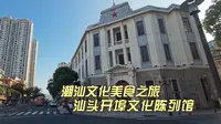 汕头开埠文化馆，了解汕头历史，让人不禁唏嘘