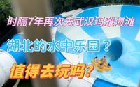 时隔7年再次去武汉玛雅海滩，刺激玩水？湖北的水上乐园？值得去玩吗？