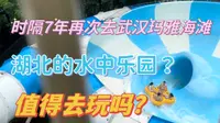 时隔7年再次去武汉玛雅海滩，刺激玩水？湖北的水上乐园？值得去玩吗？