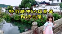 畅游腾冲5A级景区和顺古镇