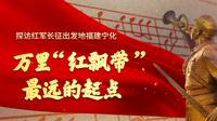 万里“红飘带”最远的起点——探访红军长征出发地福建宁化