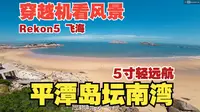 5寸轻量化远航穿越机 飞越福建平潭岛坛南湾无人无敌美景海湾沙滩 穿越机看风景