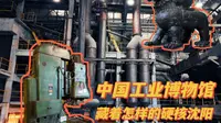 4K沉浸式逛遍｜中国工业博物馆，解锁沈阳工业传奇密码