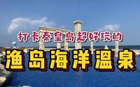 海边温泉有多美？打卡秦皇岛渔岛海洋温泉！还有刺激的好莱坞特技