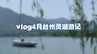 vlog4月台州临海灵湖游记