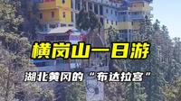 横岗山一日游，湖北黄冈的“布达拉宫”，横岗山森林公园，徐霞客旅游公园，广济塔公园
