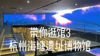 带你逛馆3  声光电效果爆炸的杭州海塘遗址博物馆！