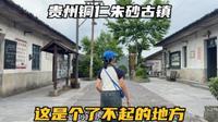 走进贵州铜仁朱砂古镇，一个了不起的地方，曾替国家偿还15亿债务