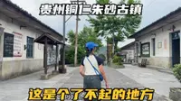 走进贵州铜仁朱砂古镇，一个了不起的地方，曾替国家偿还15亿债务