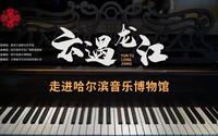 《云遇龙江》第二期：哈尔滨音乐博物馆（上）——黑龙江省群众艺术馆
