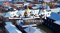 沿着边境看中国|这里是恩和 中国唯一的俄罗斯族民族乡