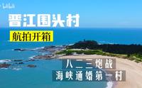 航拍晋江【五】炮战第一村到海峡第一村的美丽渔村围头村