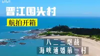 航拍晋江【五】炮战第一村到海峡第一村的美丽渔村围头村