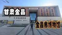甘肃金昌（下）访博物馆看祖国镍都的历史变迁