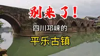 别来了，四川邛崃的平乐古镇！今天专门为大家避坑