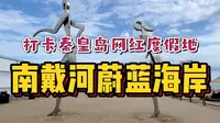 打卡秦皇岛神仙宝藏地蔚蓝海岸！专属海滩网红景点都免费，亲子度假别错过