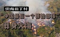 【毕业设计】纪录片《被神遗忘的部落》 翁丁古寨火灾前72小时记录