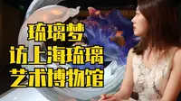 琉璃为什么那么美？访上海琉璃艺术博物馆