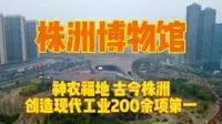 实拍株洲博物馆，神农福地古今株洲，创造现代工业200余项第一