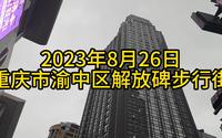 2023.8.26重庆市渝中区解放碑步行街五一路八一路好吃街鲁祖庙花市石灰石菜市场周边部分景象纪实【4K60帧】