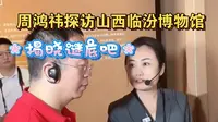 周鸿祎参观山西临汾市博物馆，解密不为人知的历史！