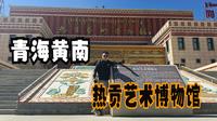 青海黄南州（上）访热贡艺术之乡同仁，在博物馆感受艺术魅力