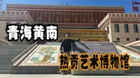 青海黄南州（上）访热贡艺术之乡同仁，在博物馆感受艺术魅力
