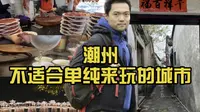 “潮州”一个不适合单纯来玩的城市——非典型潮州旅游攻略