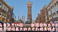 世界规模最大的大巴扎！新疆国际大巴扎，乌鲁木齐的地标