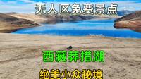导航都找不到的免费秘境—西藏芒康莽措湖，跟我一路看无人区大片