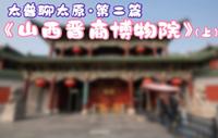 太普聊太原·第二篇《山西晋商博物院》（上）