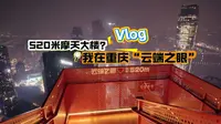 520米高空俯瞰重庆！云端之眼把山城拍成了赛博朋克风！| 重庆Vlog