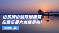 山东沂山仙月湖自驾，在昌乐最大水库垂钓，体验精品农家生活！