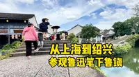 从上海到绍兴，看看鲁迅笔下鲁镇，文学作品笔下风貌一镜到底