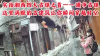 实拍湘西四大古镇之首——浦市古镇，满眼的古建让你瞬间穿越时空