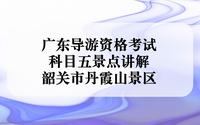 广东导游资格考试 景点讲解 之韶关市丹霞山景区