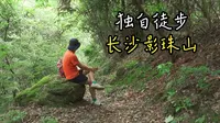 独自徒步长沙影珠山，适当的远离人群，到大自然中去治愈那颗不安的心
