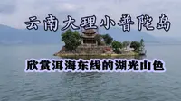 实拍云南大理小普陀岛，欣赏洱海东线湖光山色，令人心旷神怡！