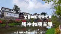 【游记】云南/腾冲/和顺古镇/山坡上的古镇/一个视频带你游景点，立省50大洋，有没有。