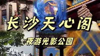 夜游长沙天心阁光影公园💗（带攻略地图时间表）