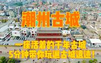 5分钟带你领略广东潮州古城，一座活着的千年古城，历史遗迹众多