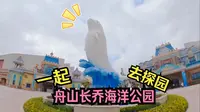 抢先体验【舟山长乔海洋公园】到底怎么样！